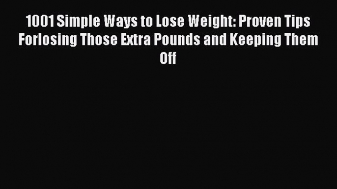 Download 1001 Simple Ways to Lose Weight: Proven Tips Forlosing Those Extra Pounds and Keeping