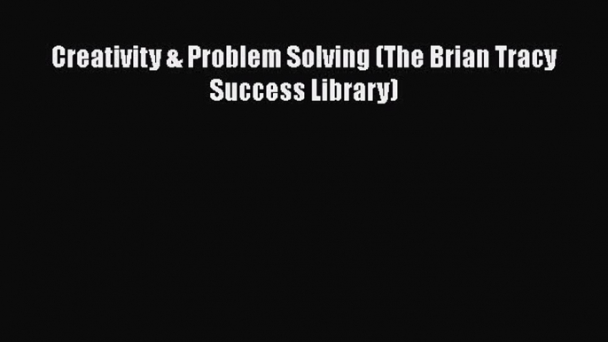 Download Creativity & Problem Solving (The Brian Tracy Success Library) Free Books