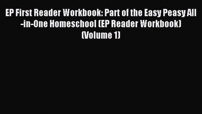 Read EP First Reader Workbook: Part of the Easy Peasy All-in-One Homeschool (EP Reader Workbook)