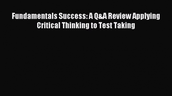 Read Fundamentals Success: A Q&A Review Applying Critical Thinking to Test Taking Ebook Free