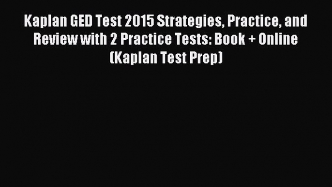 Read Kaplan GED Test 2015 Strategies Practice and Review with 2 Practice Tests: Book + Online