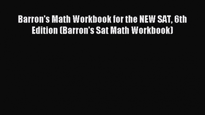 Download Barron's Math Workbook for the NEW SAT 6th Edition (Barron's Sat Math Workbook) PDF