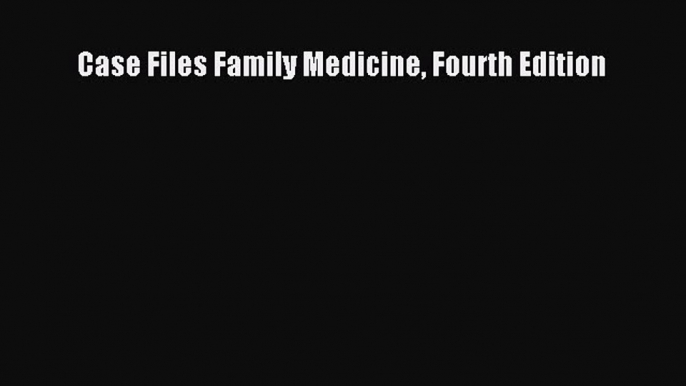 Download Case Files Family Medicine Fourth Edition PDF Free