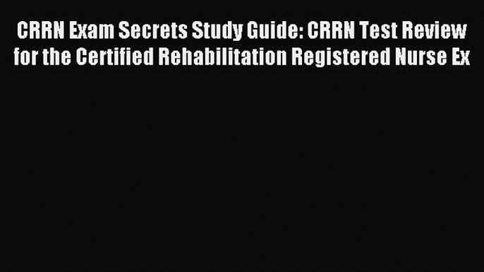 Read CRRN Exam Secrets Study Guide: CRRN Test Review for the Certified Rehabilitation Registered