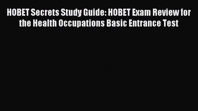 Read HOBET Secrets Study Guide: HOBET Exam Review for the Health Occupations Basic Entrance