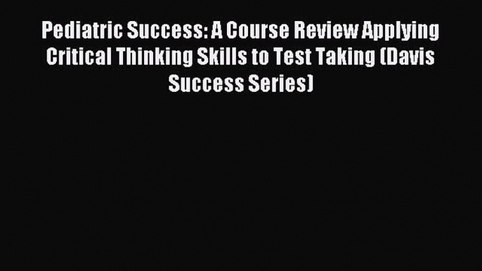 Read Pediatric Success: A Course Review Applying Critical Thinking Skills to Test Taking (Davis