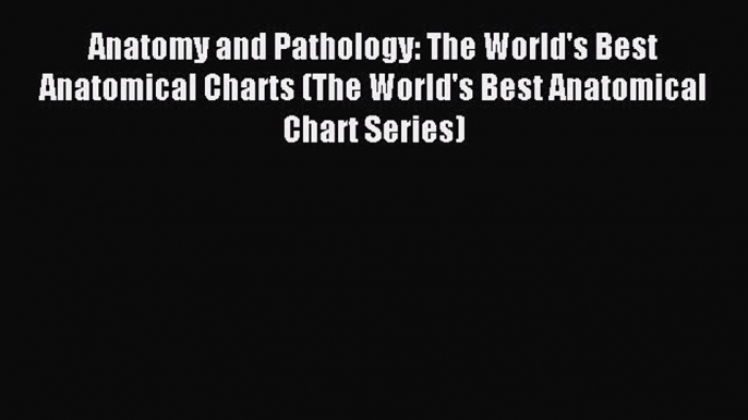 Read Anatomy and Pathology: The World's Best Anatomical Charts (The World's Best Anatomical