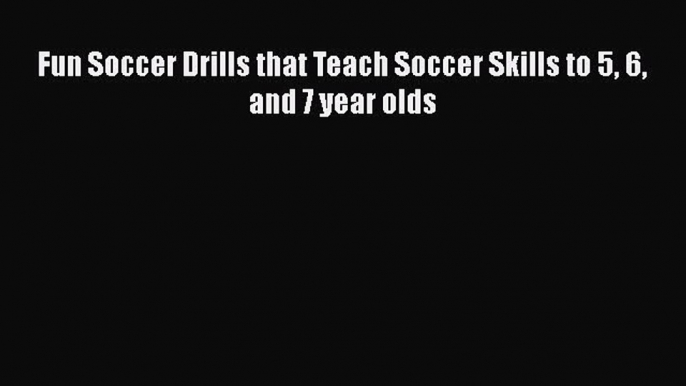PDF Fun Soccer Drills that Teach Soccer Skills to 5 6 and 7 year olds  EBook