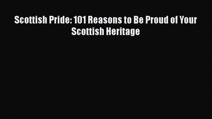 [PDF] Scottish Pride: 101 Reasons to Be Proud of Your Scottish Heritage [Download] Online