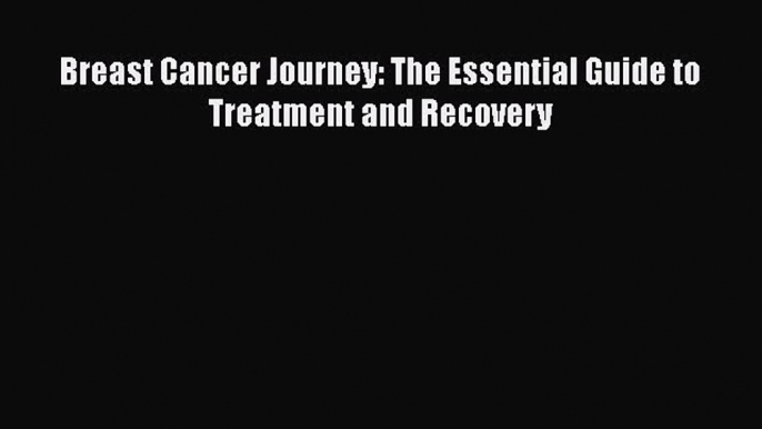 Read Breast Cancer Journey: The Essential Guide to Treatment and Recovery Ebook Free