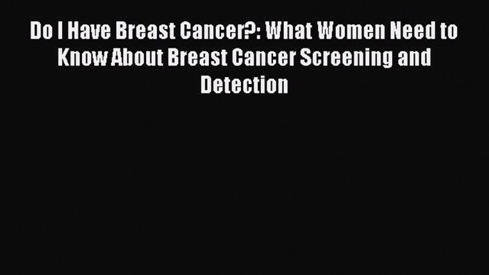 Download Do I Have Breast Cancer?: What Women Need to Know About Breast Cancer Screening and