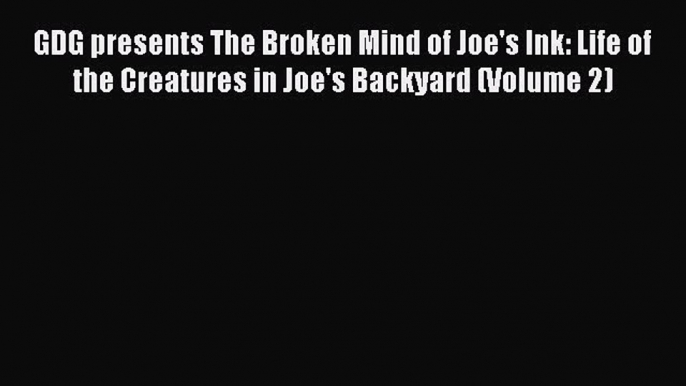 Read GDG presents The Broken Mind of Joe's Ink: Life of the Creatures in Joe's Backyard (Volume