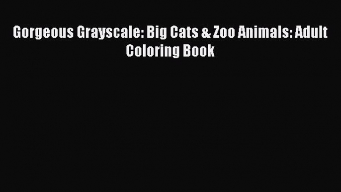 Read Gorgeous Grayscale: Big Cats & Zoo Animals: Adult Coloring Book Ebook Free