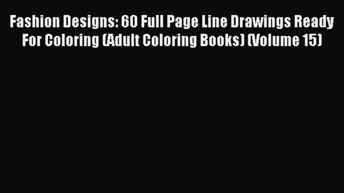 Read Fashion Designs: 60 Full Page Line Drawings Ready For Coloring (Adult Coloring Books)