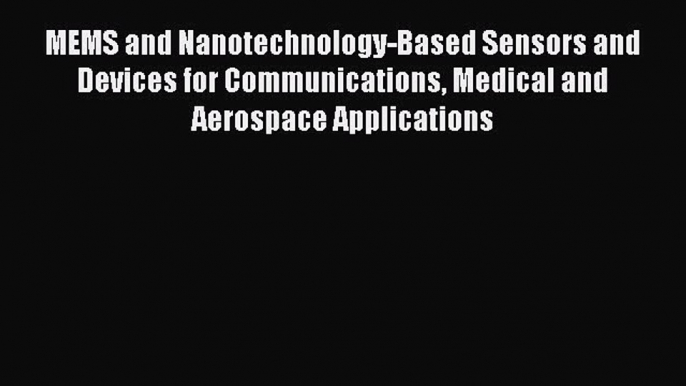 Read MEMS and Nanotechnology-Based Sensors and Devices for Communications Medical and Aerospace