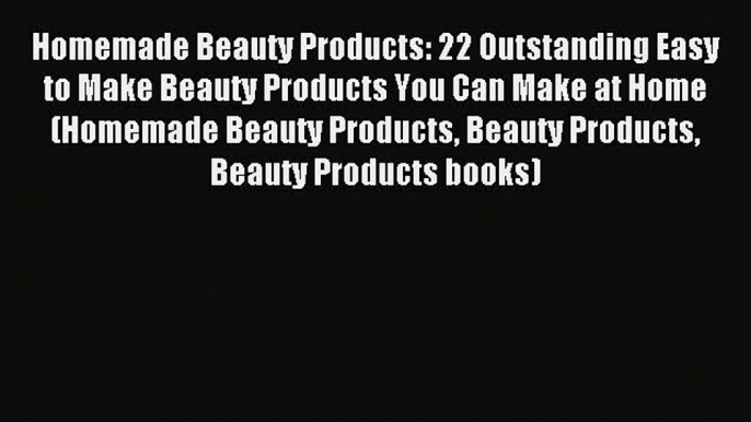 Read Homemade Beauty Products: 22 Outstanding Easy to Make Beauty Products You Can Make at