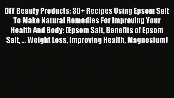 Read DIY Beauty Products: 30+ Recipes Using Epsom Salt To Make Natural Remedies For Improving
