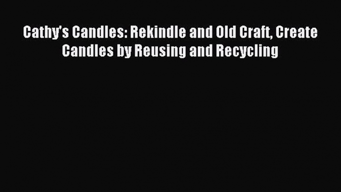 Download Cathy's Candles: Rekindle and Old Craft Create Candles by Reusing and Recycling PDF