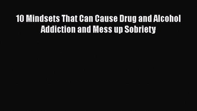 Download 10 Mindsets That Can Cause Drug and Alcohol Addiction and Mess up Sobriety PDF