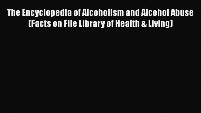 Read The Encyclopedia of Alcoholism and Alcohol Abuse (Facts on File Library of Health & Living)