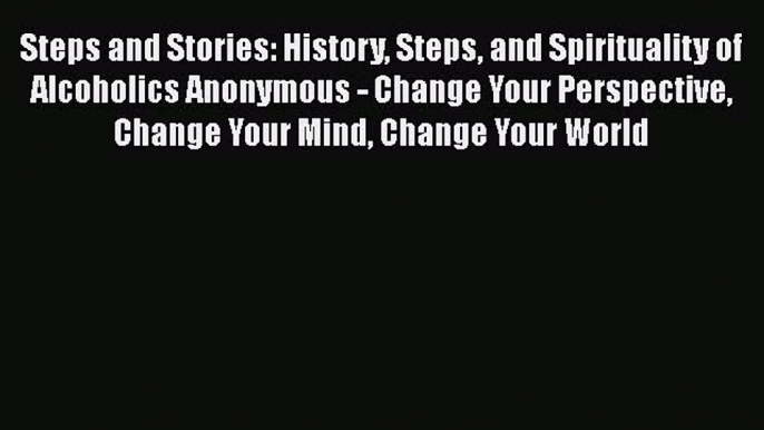 Read Steps and Stories: History Steps and Spirituality of Alcoholics Anonymous - Change Your