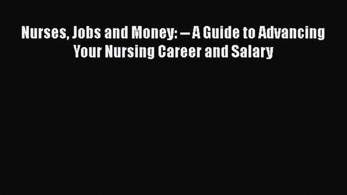 Read Nurses Jobs and Money: -- A Guide to Advancing Your Nursing Career and Salary Ebook