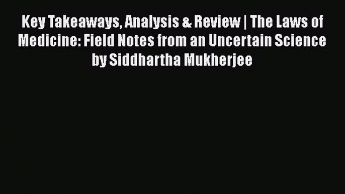 PDF Key Takeaways Analysis & Review | The Laws of Medicine: Field Notes from an Uncertain Science