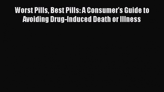 Download Worst Pills Best Pills: A Consumer's Guide to Avoiding Drug-Induced Death or Illness