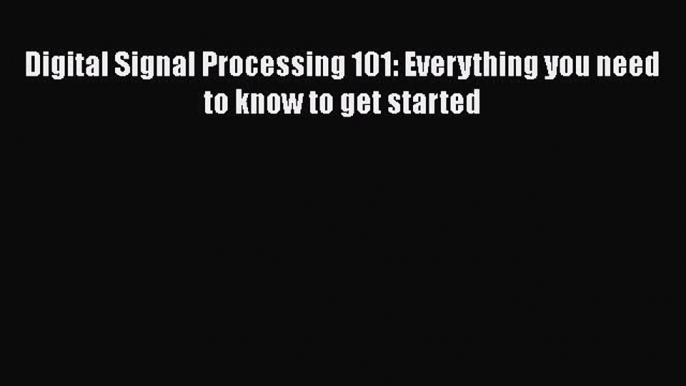 PDF Digital Signal Processing 101: Everything you need to know to get started Free Books