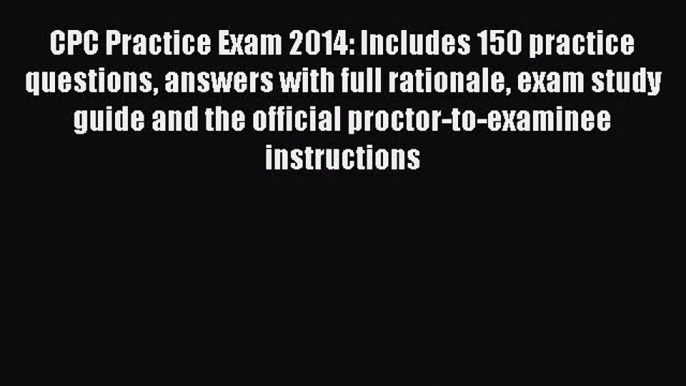 Read CPC Practice Exam 2014: Includes 150 practice questions answers with full rationale exam