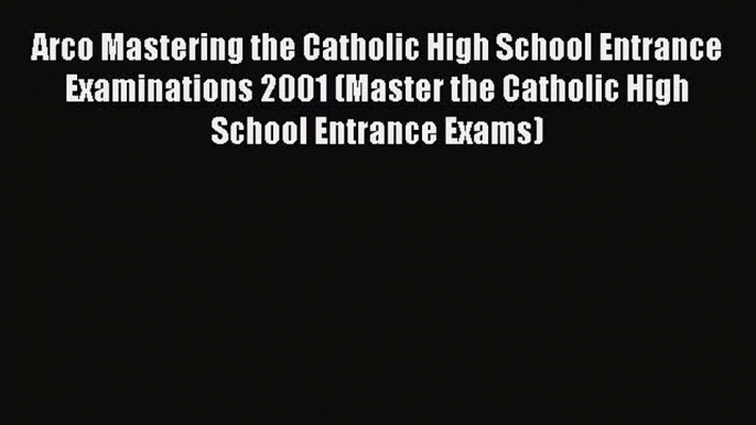 Read Arco Mastering the Catholic High School Entrance Examinations 2001 (Master the Catholic