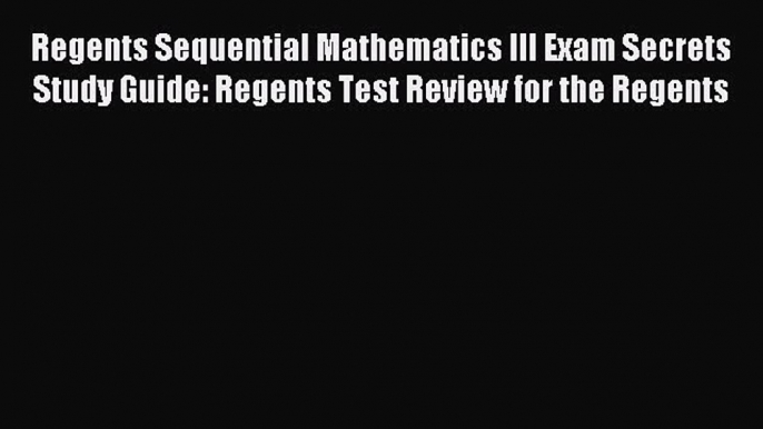 Read Regents Sequential Mathematics III Exam Secrets Study Guide: Regents Test Review for the