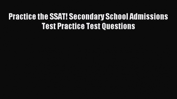 Read Practice the SSAT! Secondary School Admissions Test Practice Test Questions Ebook Free