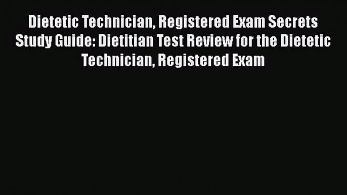 Read Dietetic Technician Registered Exam Secrets Study Guide: Dietitian Test Review for the