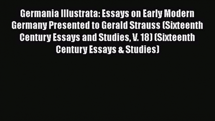 [PDF] Germania Illustrata: Essays on Early Modern Germany Presented to Gerald Strauss (Sixteenth