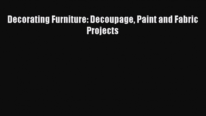 Read Decorating Furniture: Decoupage Paint and Fabric Projects Ebook Free