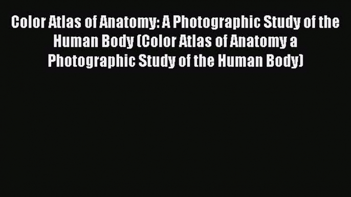 Read Color Atlas of Anatomy: A Photographic Study of the Human Body (Color Atlas of Anatomy