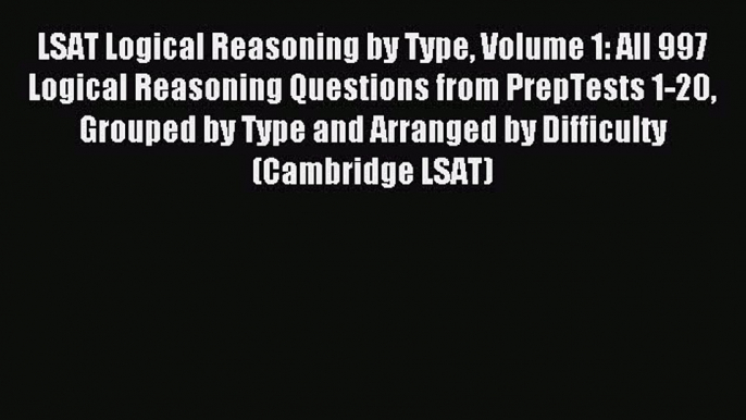 Read LSAT Logical Reasoning by Type Volume 1: All 997 Logical Reasoning Questions from PrepTests