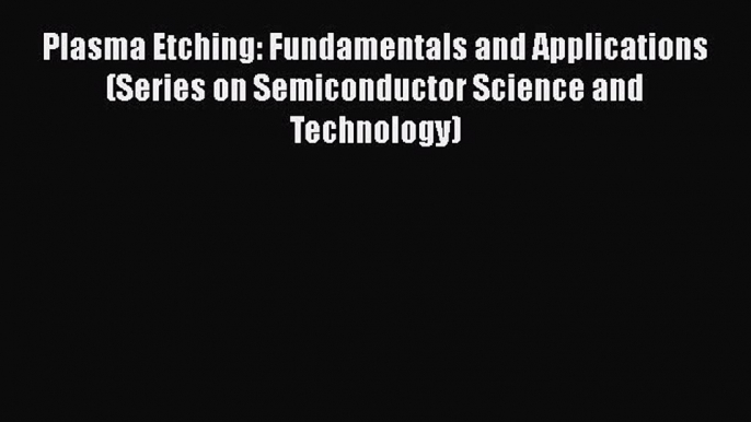 Download Plasma Etching: Fundamentals and Applications (Series on Semiconductor Science and