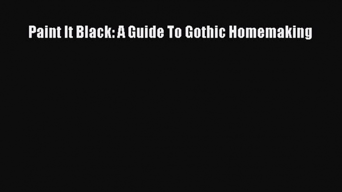 Read Paint It Black: A Guide To Gothic Homemaking Ebook Free