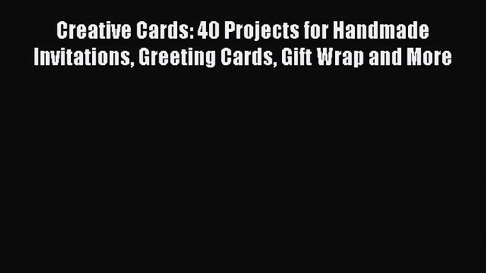 Read Creative Cards: 40 Projects for Handmade Invitations Greeting Cards Gift Wrap and More