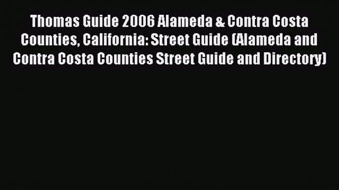 Read Thomas Guide 2006 Alameda & Contra Costa Counties California: Street Guide (Alameda and