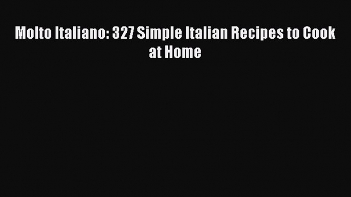 [PDF] Molto Italiano: 327 Simple Italian Recipes to Cook at Home [Download] Online