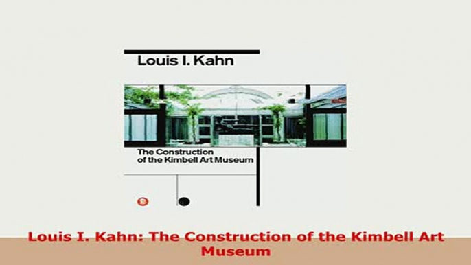 Download  Louis I Kahn The Construction of the Kimbell Art Museum Read Full Ebook