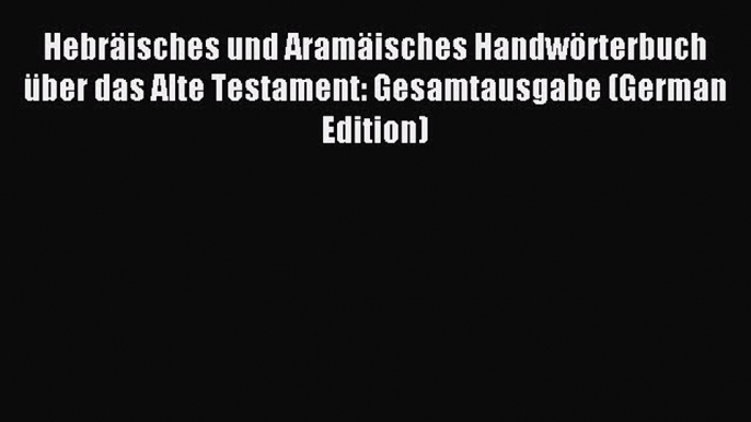 Read Hebräisches und Aramäisches Handwörterbuch über das Alte Testament: Gesamtausgabe (German