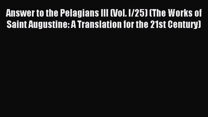 Read Answer to the Pelagians III (Vol. I/25) (The Works of Saint Augustine: A Translation for