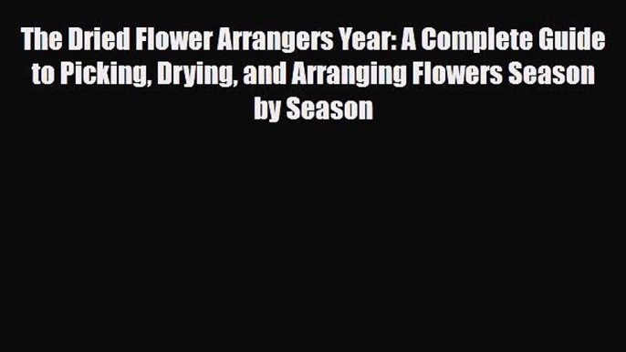 Read ‪The Dried Flower Arrangers Year: A Complete Guide to Picking Drying and Arranging Flowers