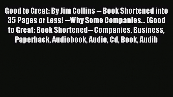 [PDF] Good to Great: By Jim Collins -- Book Shortened into 35 Pages or Less! --Why Some Companies...