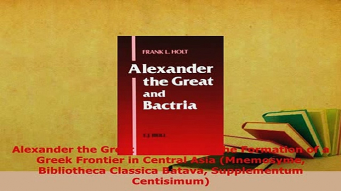 PDF  Alexander the Great and Bactria The Formation of a Greek Frontier in Central Asia Read Online