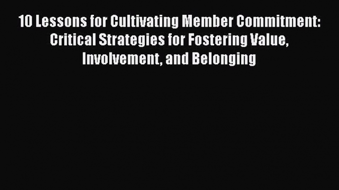 [PDF] 10 Lessons for Cultivating Member Commitment: Critical Strategies for Fostering Value